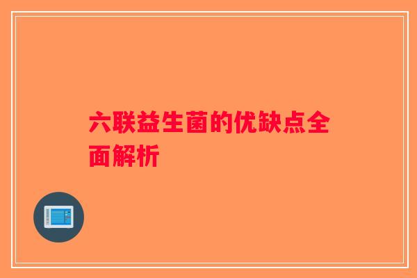 六联益生菌的优缺点全面解析