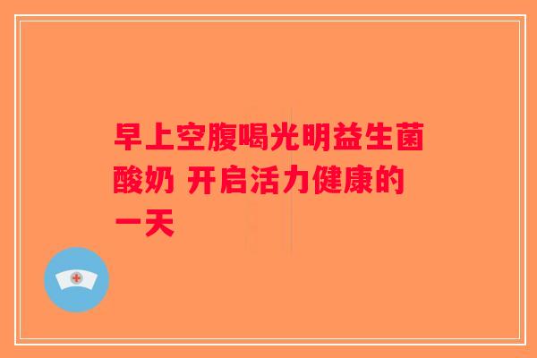 早上空腹喝光明益生菌酸奶 开启活力健康的一天