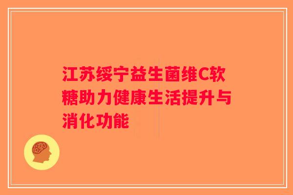 江苏绥宁益生菌维C软糖助力健康生活提升与消化功能