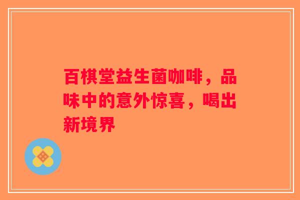 百棋堂益生菌咖啡，品味中的意外惊喜，喝出新境界