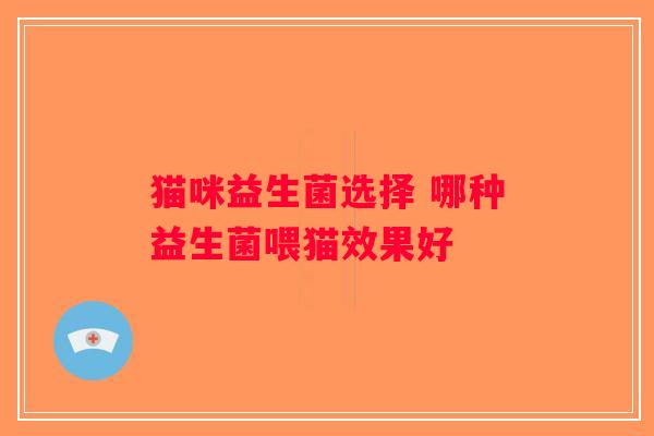 猫咪益生菌选择 哪种益生菌喂猫效果好