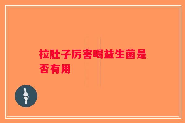 拉肚子厉害喝益生菌是否有用
