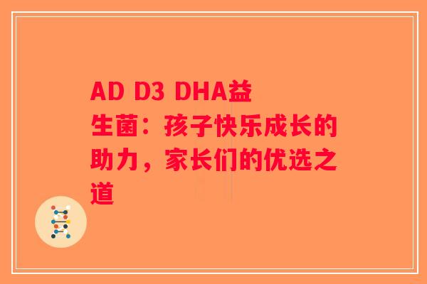AD D3 DHA益生菌：孩子快乐成长的助力，家长们的优选之道