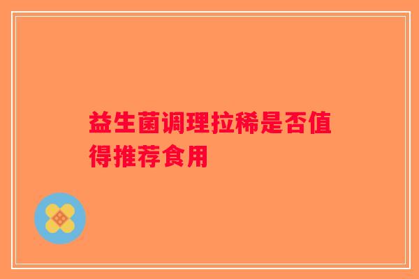 益生菌调理拉稀是否值得推荐食用