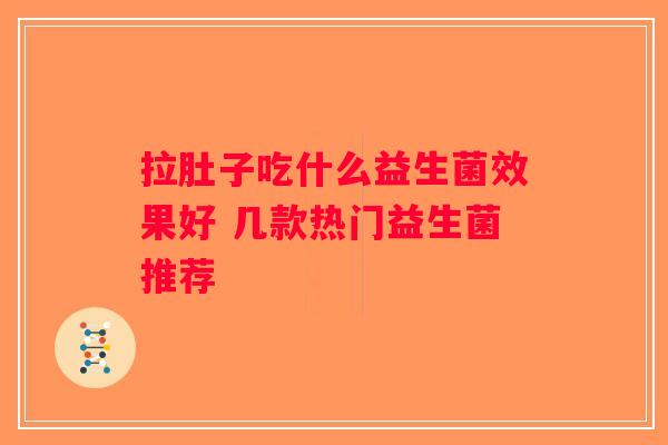 拉肚子吃什么益生菌效果好 几款热门益生菌推荐