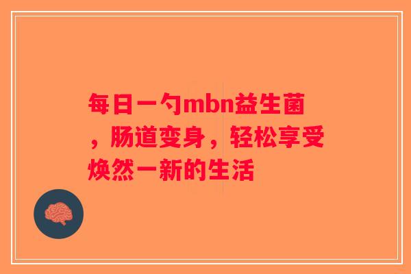 每日一勺mbn益生菌，肠道变身，轻松享受焕然一新的生活