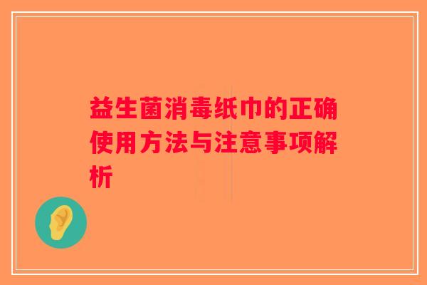益生菌消毒纸巾的正确使用方法与注意事项解析
