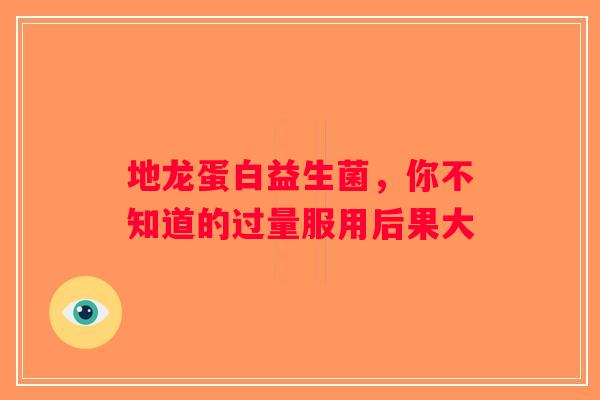 地龙蛋白益生菌，你不知道的过量服用后果大
