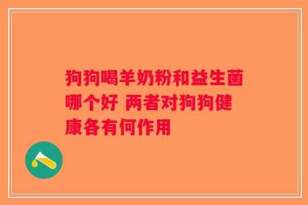 狗狗喝羊奶粉和益生菌哪个好 两者对狗狗健康各有何作用