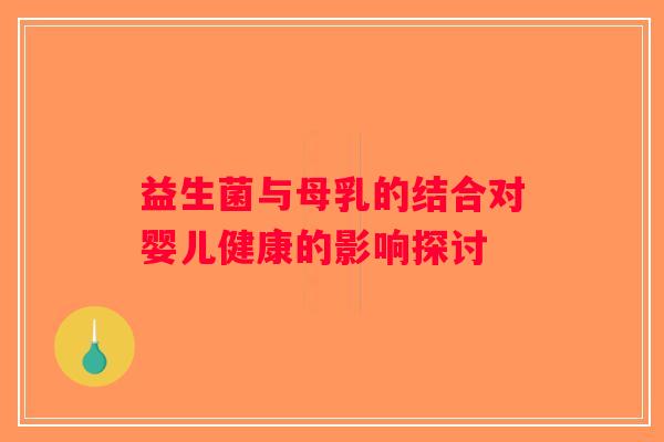 益生菌与母乳的结合对婴儿健康的影响探讨