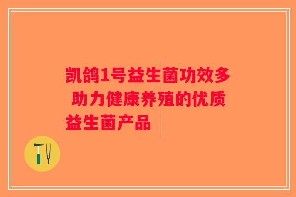凯鸽1号益生菌功效多 助力健康养殖的优质益生菌产品