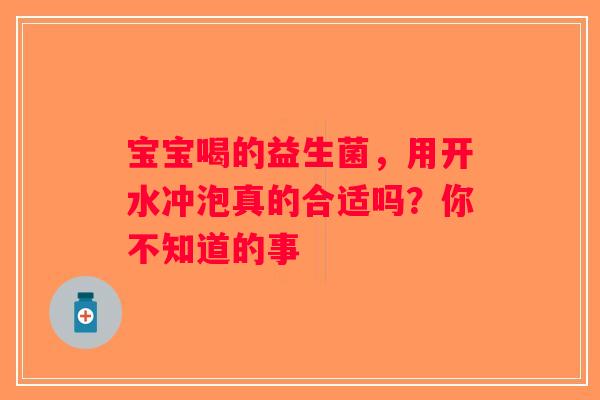 宝宝喝的益生菌，用开水冲泡真的合适吗？你不知道的事