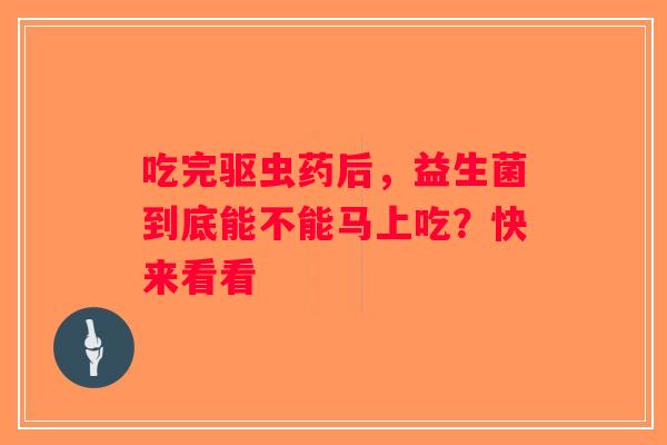 吃完驱虫药后，益生菌到底能不能马上吃？快来看看