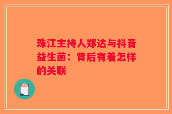 珠江主持人郑达与抖音益生菌：背后有着怎样的关联