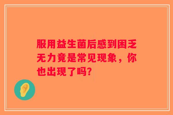 服用益生菌后感到困乏无力竟是常见现象，你也出现了吗？