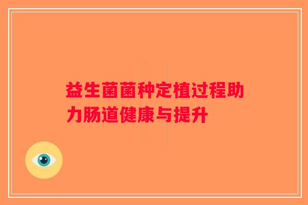 益生菌菌种定植过程助力肠道健康与提升