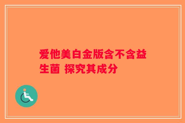 爱他美白金版含不含益生菌 探究其成分