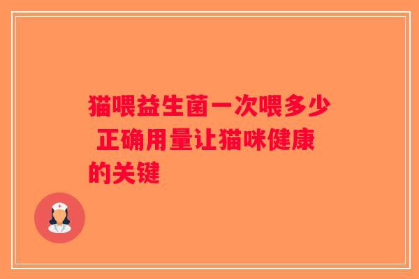 猫喂益生菌一次喂多少 正确用量让猫咪健康的关键
