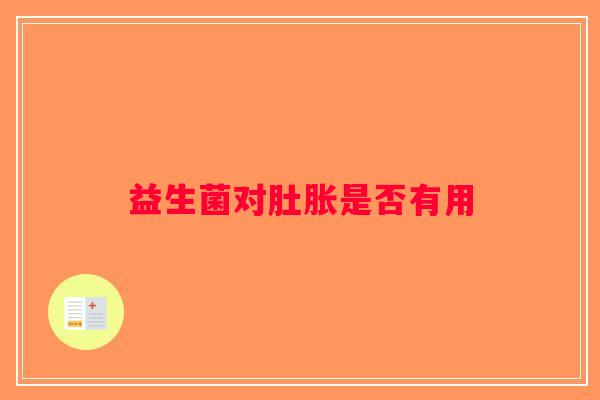 益生菌对肚胀是否有用