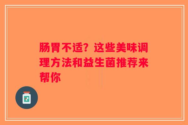 肠胃不适？这些美味调理方法和益生菌推荐来帮你
