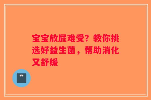 宝宝放屁难受？教你挑选好益生菌，帮助消化又舒缓