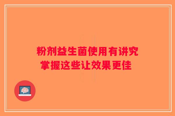 粉剂益生菌使用有讲究 掌握这些让效果更佳