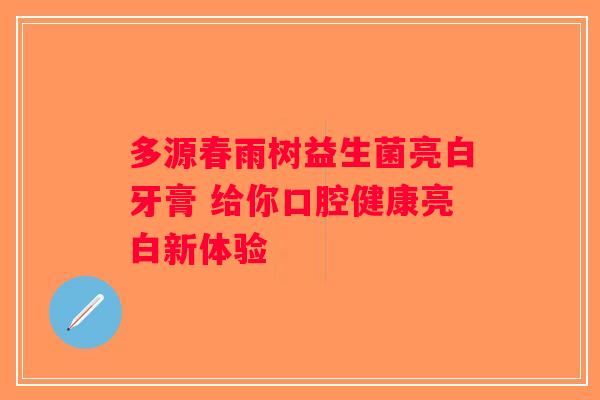 多源春雨树益生菌亮白牙膏 给你口腔健康亮白新体验